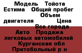  › Модель ­ Тойота Естима › Общий пробег ­ 91 000 › Объем двигателя ­ 2 400 › Цена ­ 1 600 000 - Все города Авто » Продажа легковых автомобилей   . Курганская обл.,Притобольный р-н